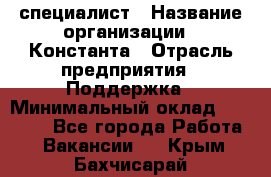 IT-специалист › Название организации ­ Константа › Отрасль предприятия ­ Поддержка › Минимальный оклад ­ 20 000 - Все города Работа » Вакансии   . Крым,Бахчисарай